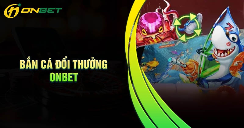 Ưu điểm khi chơi bắn cá đổi thưởng tại Onbet