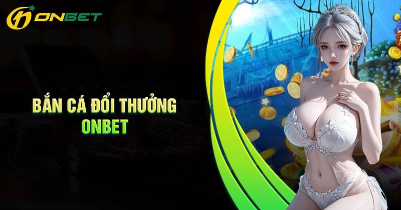 ONBET - Bắn cá đổi thưởng là game gì?