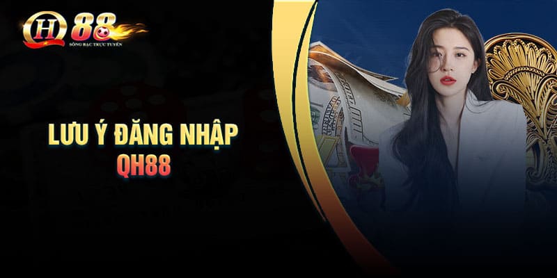 Những lưu ý khi thực hiện đăng nhập QH88 là gì?