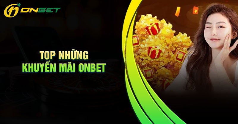 Top những khuyến mãi Onbet được săn đón nhiều nhất