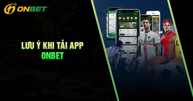 Những lưu ý khi tải App Onbet cá cược
