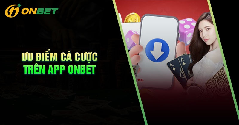 Ưu điểm trải nghiệm cá cược trên App Onbet
